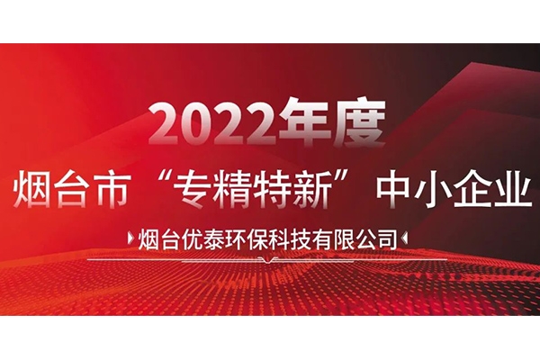 喜報|煙臺優(yōu)泰環(huán)保科技有限公司通過2022年度煙臺市“專精特新“中小企業(yè)認定！