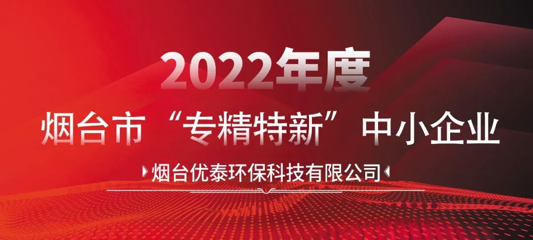 喜報|煙臺優(yōu)泰環(huán)保科技有限公司通過2022年度煙臺市“專精特新“中小企業(yè)認定！(圖2)